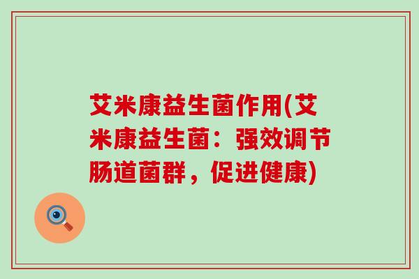 艾米康益生菌作用(艾米康益生菌：强效调节肠道菌群，促进健康)