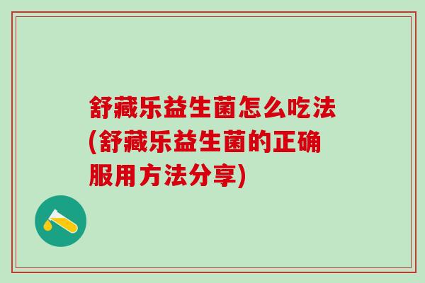 舒藏乐益生菌怎么吃法(舒藏乐益生菌的正确服用方法分享)