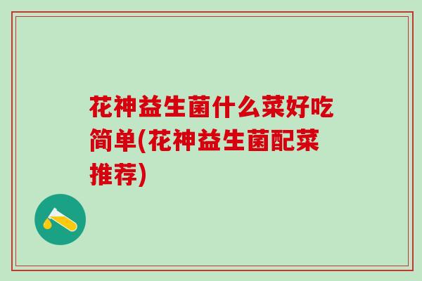 花神益生菌什么菜好吃简单(花神益生菌配菜推荐)