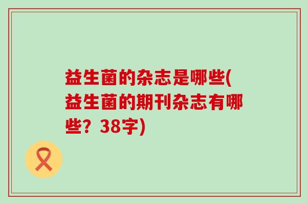 益生菌的杂志是哪些(益生菌的期刊杂志有哪些？38字)