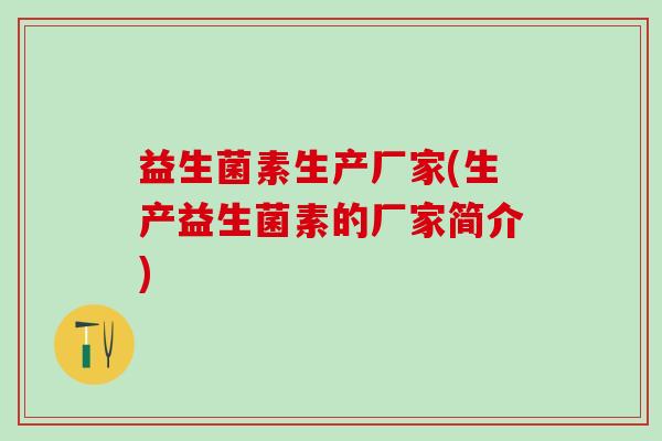 益生菌素生产厂家(生产益生菌素的厂家简介)
