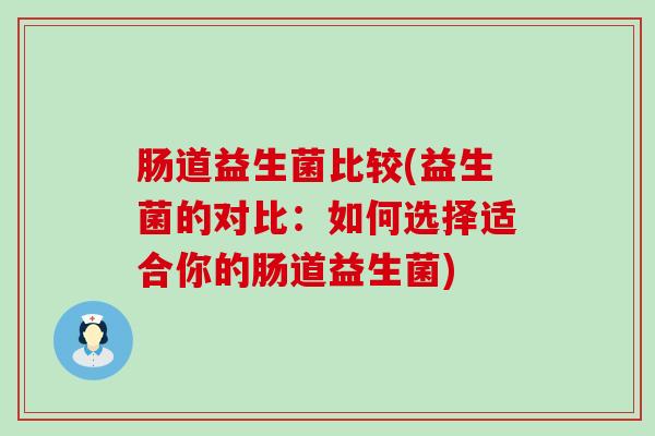 肠道益生菌比较(益生菌的对比：如何选择适合你的肠道益生菌)