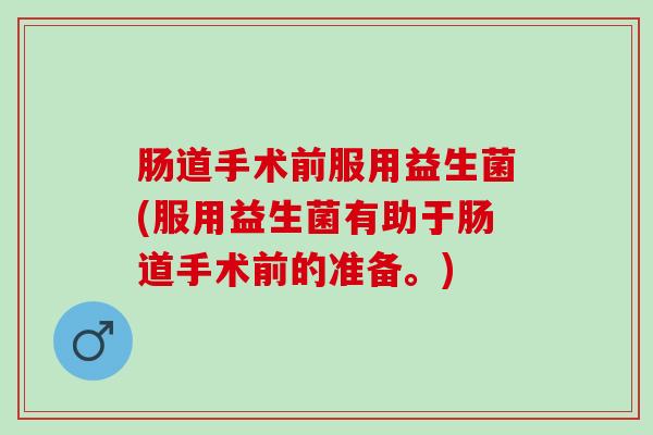 肠道手术前服用益生菌(服用益生菌有助于肠道手术前的准备。)