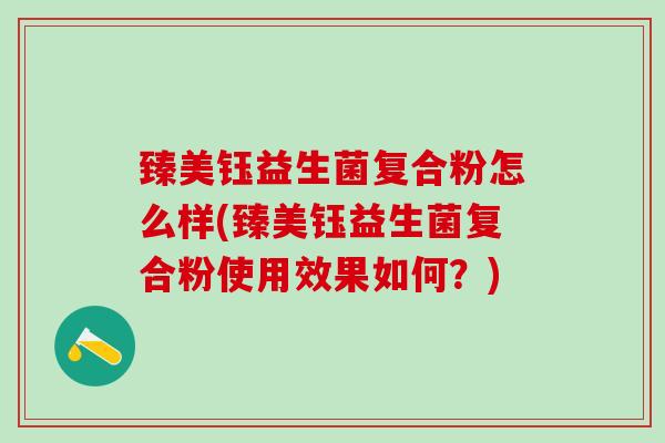 臻美钰益生菌复合粉怎么样(臻美钰益生菌复合粉使用效果如何？)