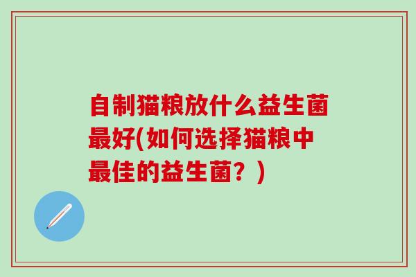 自制猫粮放什么益生菌好(如何选择猫粮中佳的益生菌？)