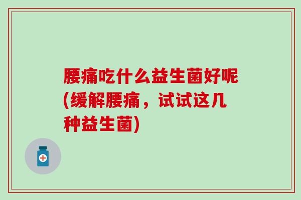 腰痛吃什么益生菌好呢(缓解腰痛，试试这几种益生菌)