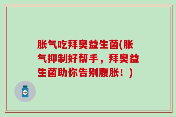 吃拜奥益生菌(抑制好帮手，拜奥益生菌助你告别！)