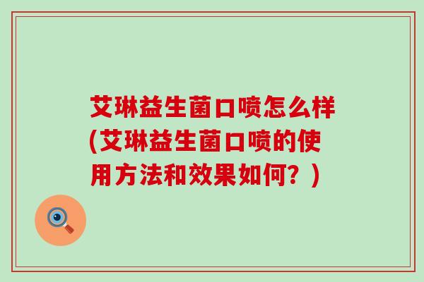 艾琳益生菌口喷怎么样(艾琳益生菌口喷的使用方法和效果如何？)