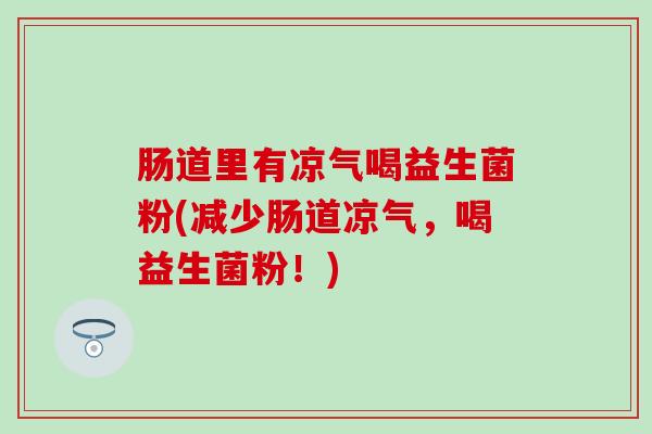 肠道里有凉气喝益生菌粉(减少肠道凉气，喝益生菌粉！)