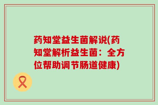 药知堂益生菌解说(药知堂解析益生菌：全方位帮助调节肠道健康)