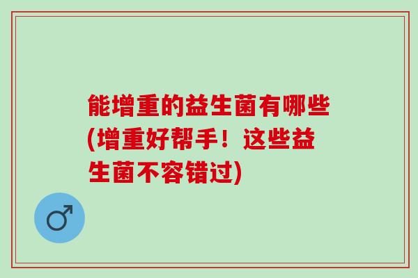 能增重的益生菌有哪些(增重好帮手！这些益生菌不容错过)