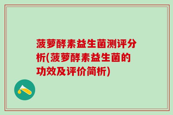菠萝酵素益生菌测评分析(菠萝酵素益生菌的功效及评价简析)