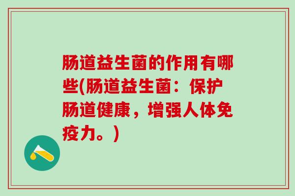 肠道益生菌的作用有哪些(肠道益生菌：保护肠道健康，增强人体力。)