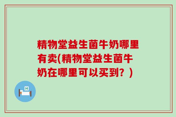 精物堂益生菌牛奶哪里有卖(精物堂益生菌牛奶在哪里可以买到？)