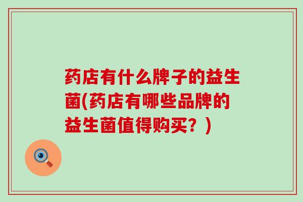 药店有什么牌子的益生菌(药店有哪些品牌的益生菌值得购买？)