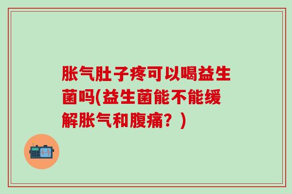 肚子疼可以喝益生菌吗(益生菌能不能缓解和？)