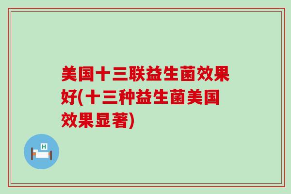美国十三联益生菌效果好(十三种益生菌美国效果显著)