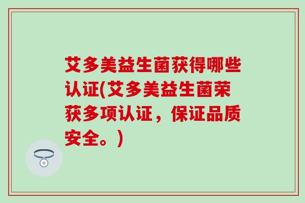 艾多美益生菌获得哪些认证(艾多美益生菌荣获多项认证，保证品质安全。)