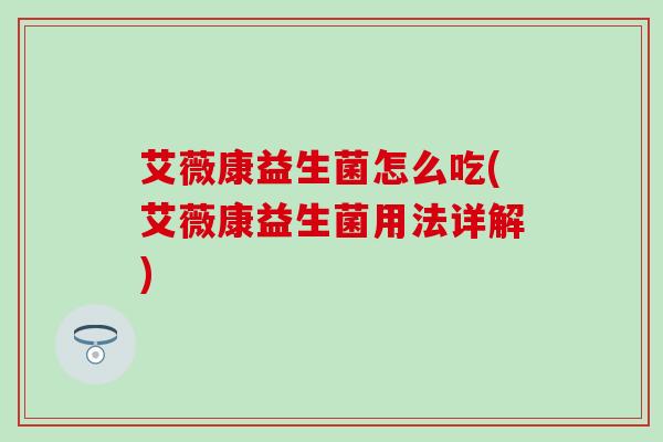 艾薇康益生菌怎么吃(艾薇康益生菌用法详解)