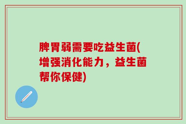 脾胃弱需要吃益生菌(增强消化能力，益生菌帮你保健)