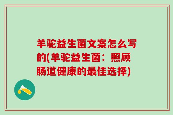 羊驼益生菌文案怎么写的(羊驼益生菌：照顾肠道健康的佳选择)