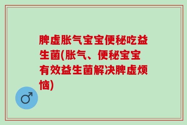 脾虚宝宝吃益生菌(、宝宝有效益生菌解决脾虚烦恼)