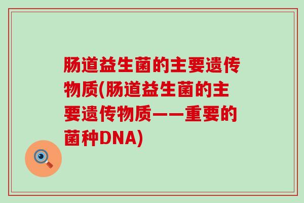 肠道益生菌的主要遗传物质(肠道益生菌的主要遗传物质——重要的菌种DNA)