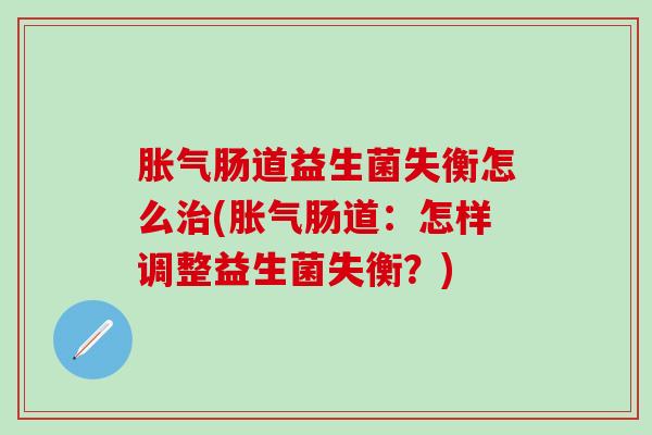 肠道益生菌失衡怎么(肠道：怎样调整益生菌失衡？)