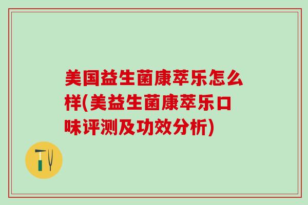 美国益生菌康萃乐怎么样(美益生菌康萃乐口味评测及功效分析)