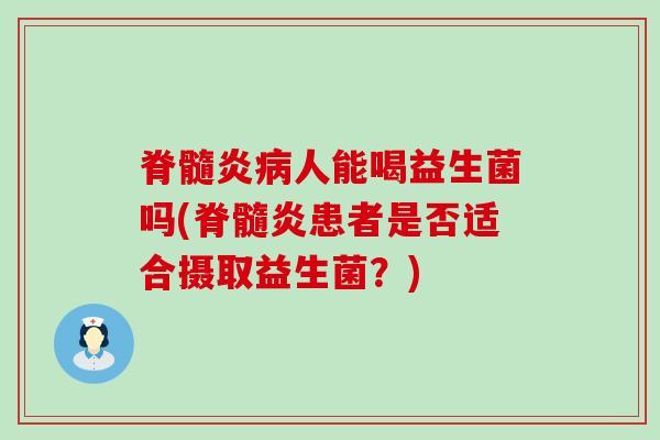 脊髓炎人能喝益生菌吗(脊髓炎患者是否适合摄取益生菌？)