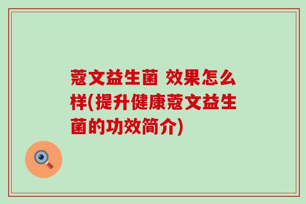 蔻文益生菌 效果怎么样(提升健康蔻文益生菌的功效简介)