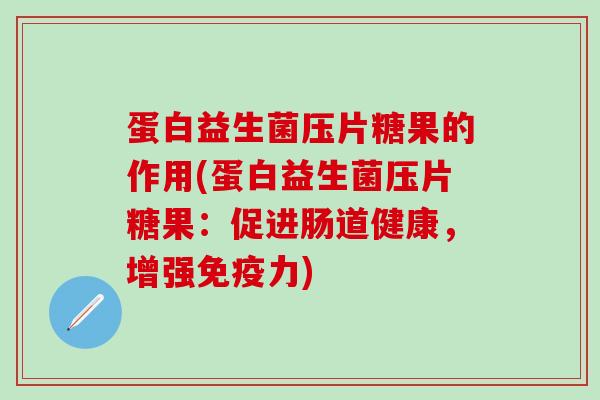 蛋白益生菌压片糖果的作用(蛋白益生菌压片糖果：促进肠道健康，增强力)
