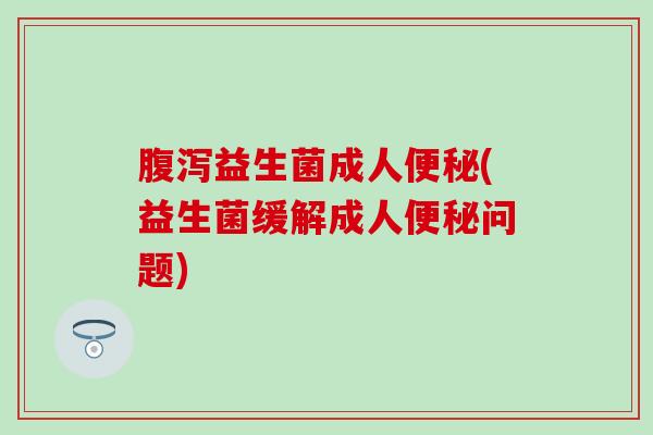益生菌成人(益生菌缓解成人问题)