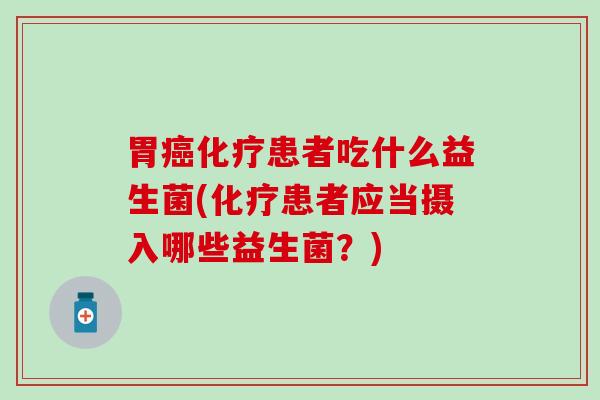 胃患者吃什么益生菌(患者应当摄入哪些益生菌？)