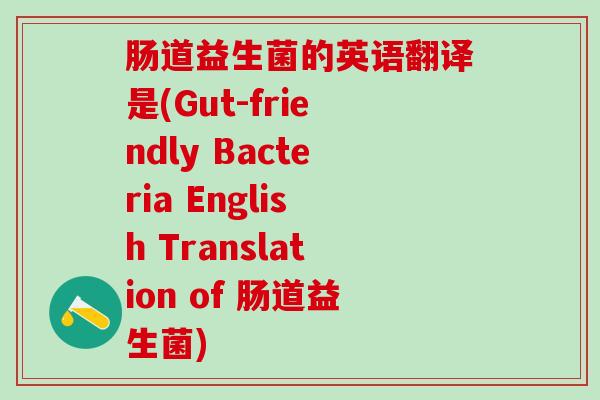 肠道益生菌的英语翻译是(Gut-friendly Bacteria English Translation of 肠道益生菌)