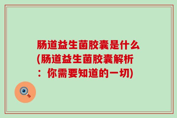 肠道益生菌胶囊是什么(肠道益生菌胶囊解析：你需要知道的一切)