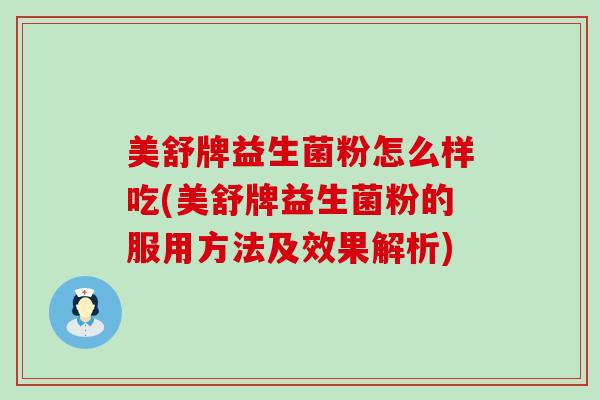 美舒牌益生菌粉怎么样吃(美舒牌益生菌粉的服用方法及效果解析)