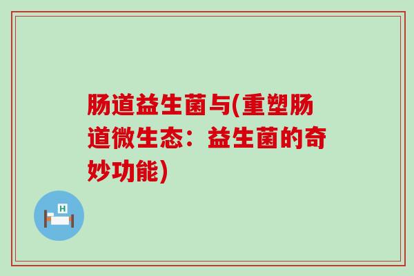 肠道益生菌与(重塑肠道微生态：益生菌的奇妙功能)