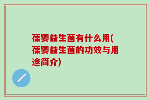 葆婴益生菌有什么用(葆婴益生菌的功效与用途简介)