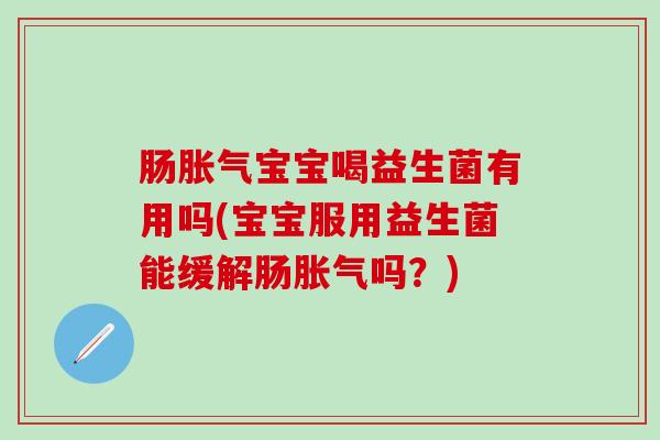 肠宝宝喝益生菌有用吗(宝宝服用益生菌能缓解肠吗？)