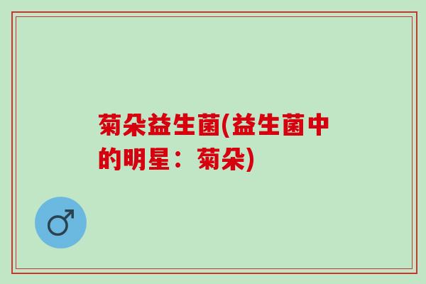 菊朵益生菌(益生菌中的明星：菊朵)
