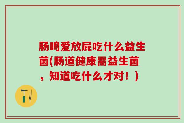 肠鸣爱放屁吃什么益生菌(肠道健康需益生菌，知道吃什么才对！)