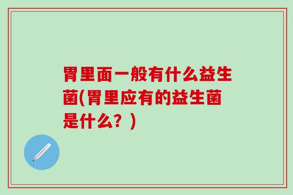胃里面一般有什么益生菌(胃里应有的益生菌是什么？)