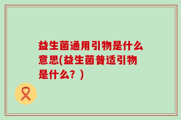 益生菌通用引物是什么意思(益生菌普适引物是什么？)