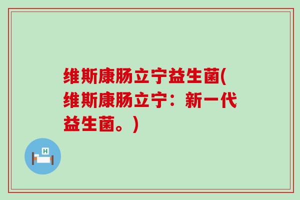 维斯康肠立宁益生菌(维斯康肠立宁：新一代益生菌。)