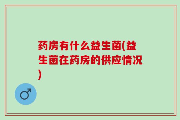 药房有什么益生菌(益生菌在药房的供应情况)