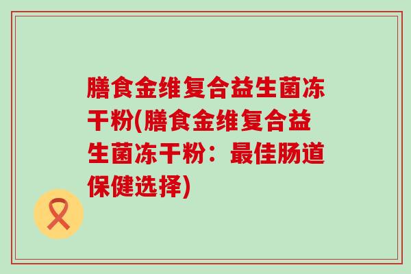膳食金维复合益生菌冻干粉(膳食金维复合益生菌冻干粉：佳肠道保健选择)
