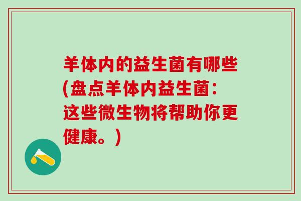 羊体内的益生菌有哪些(盘点羊体内益生菌：这些微生物将帮助你更健康。)