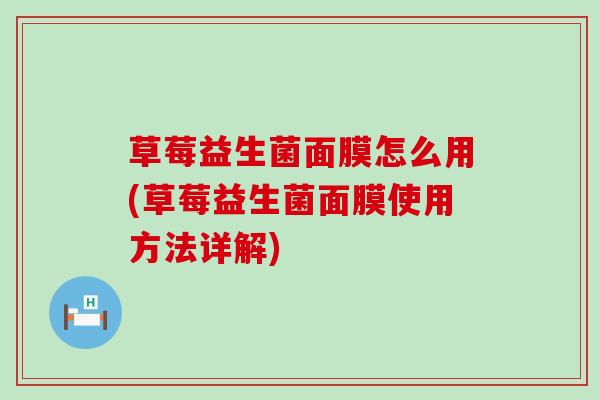 草莓益生菌面膜怎么用(草莓益生菌面膜使用方法详解)
