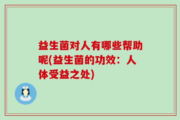 益生菌对人有哪些帮助呢(益生菌的功效：人体受益之处)